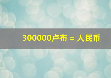 300000卢布 = 人民币